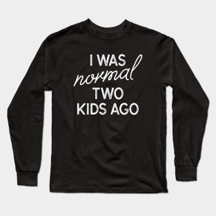 I Was Normal Two Kids Ago Long Sleeve T-Shirt